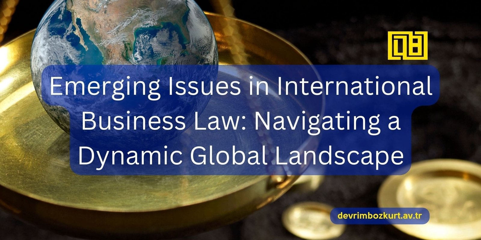 Emerging Issues in International Business Law: Navigating a Dynamic Global Landscape